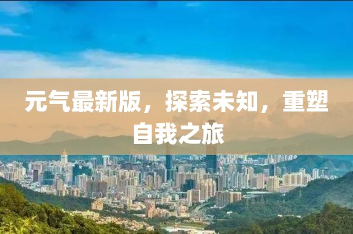 元气最新版，探索未知，重塑自我之旅
