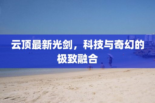 云顶最新光剑，科技与奇幻的极致融合