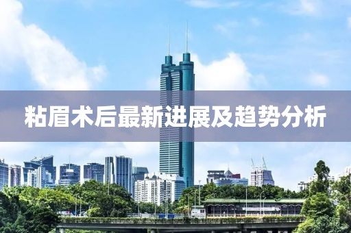 粘眉术后最新进展及趋势分析