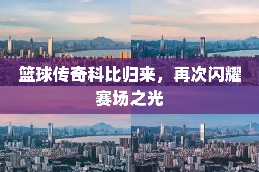篮球传奇科比归来，再次闪耀赛场之光