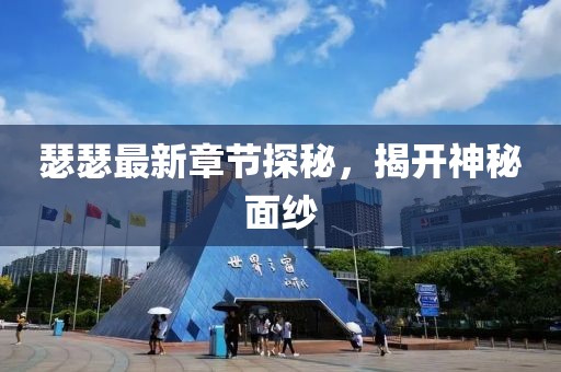 瑟瑟最新章节探秘，揭开神秘面纱