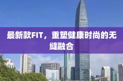 最新款FIT，重塑健康时尚的无缝融合