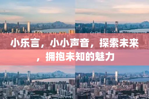 小乐言，小小声音，探索未来，拥抱未知的魅力