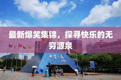 最新爆笑集锦，探寻快乐的无穷源泉