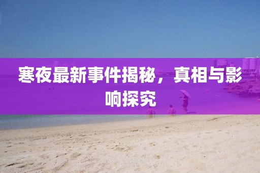 寒夜最新事件揭秘，真相与影响探究