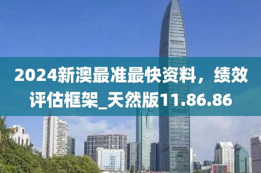 2024新澳最准最快资料，绩效评估框架_天然版11.86.86