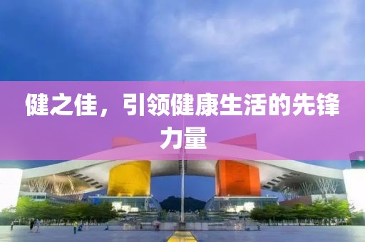 健之佳，引领健康生活的先锋力量