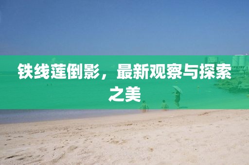 铁线莲倒影，最新观察与探索之美