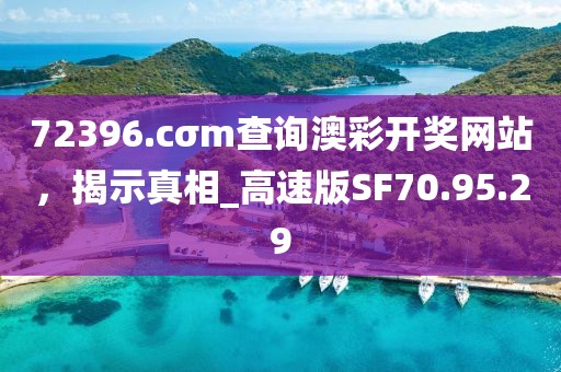 72396.cσm查询澳彩开奖网站，揭示真相_高速版SF70.95.29