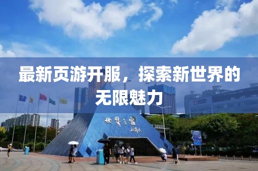 最新页游开服，探索新世界的无限魅力