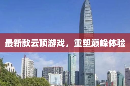 最新款云顶游戏，重塑巅峰体验