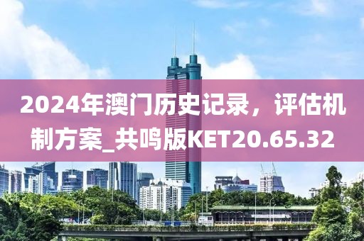 2024年澳门历史记录，评估机制方案_共鸣版KET20.65.32