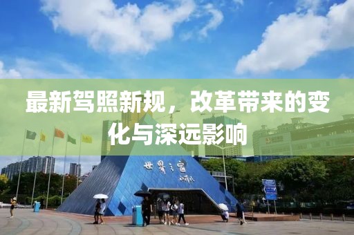 最新驾照新规，改革带来的变化与深远影响