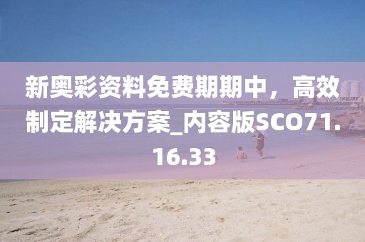 新奥彩资料免费期期中，高效制定解决方案_内容版SCO71.16.33
