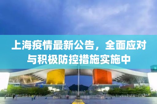 上海疫情最新公告，全面应对与积极防控措施实施中