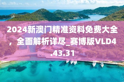 2024新澳门精准资料免费大全，全面解析详尽_赛博版VLD4.43.31
