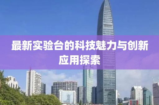 最新实验台的科技魅力与创新应用探索