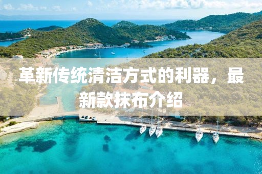 革新传统清洁方式的利器，最新款抹布介绍