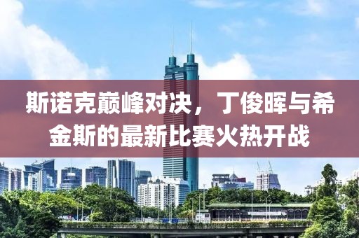 斯诺克巅峰对决，丁俊晖与希金斯的最新比赛火热开战