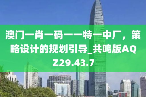 澳门一肖一码一一特一中厂，策略设计的规划引导_共鸣版AQZ29.43.7