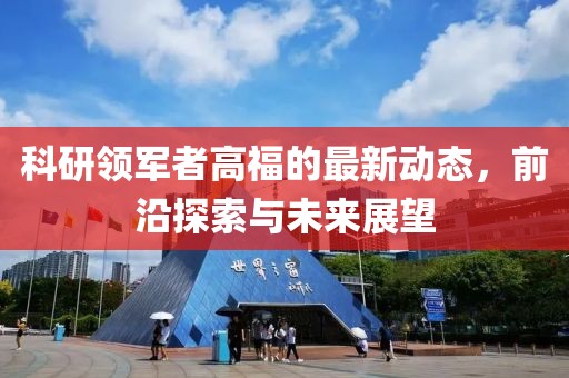 科研领军者高福的最新动态，前沿探索与未来展望