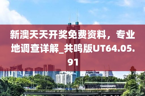 新澳天天开奖免费资料，专业地调查详解_共鸣版UT64.05.91