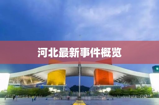 河北最新事件概览