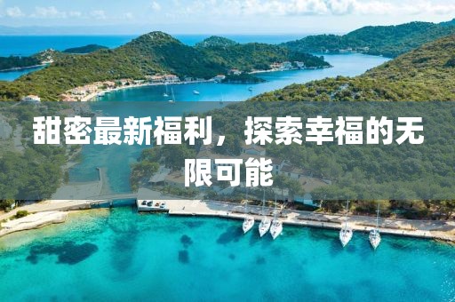 甜密最新福利，探索幸福的无限可能
