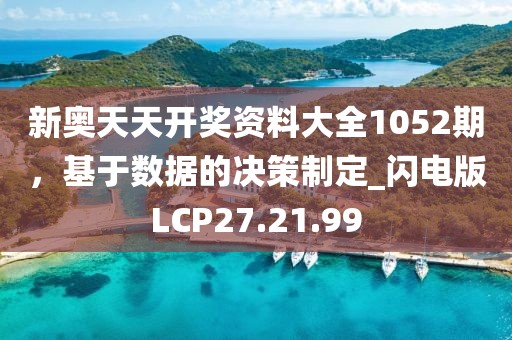新奥天天开奖资料大全1052期，基于数据的决策制定_闪电版LCP27.21.99
