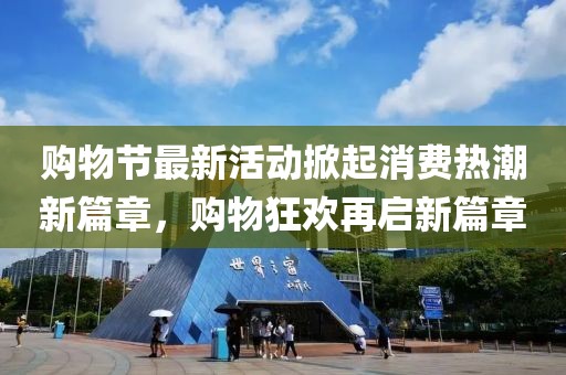 购物节最新活动掀起消费热潮新篇章，购物狂欢再启新篇章