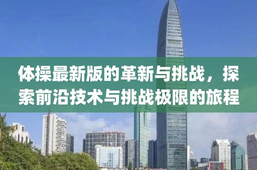 体操最新版的革新与挑战，探索前沿技术与挑战极限的旅程