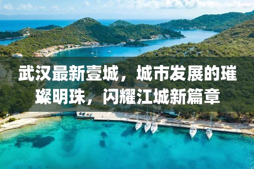 武汉最新壹城，城市发展的璀璨明珠，闪耀江城新篇章