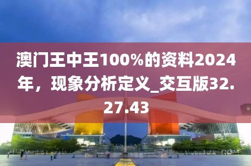 澳门王中王100%的资料2024年，现象分析定义_交互版32.27.43