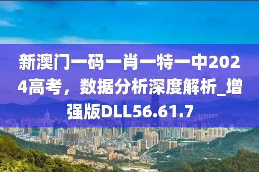 新澳门一码一肖一特一中2024高考，数据分析深度解析_增强版DLL56.61.7