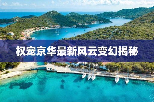 权宠京华最新风云变幻揭秘