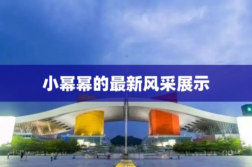 小幂幂的最新风采展示