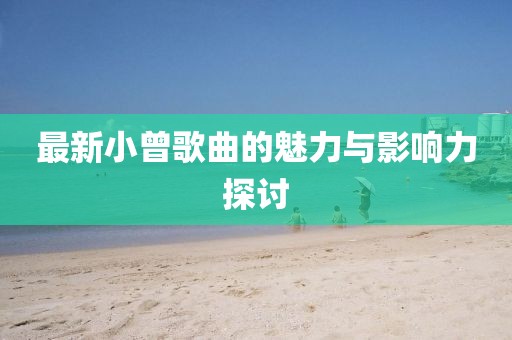 最新小曾歌曲的魅力与影响力探讨