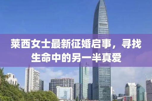 莱西女士最新征婚启事，寻找生命中的另一半真爱