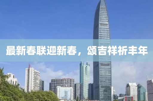 最新春联迎新春，颂吉祥祈丰年