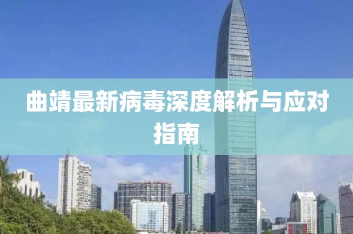 曲靖最新病毒深度解析与应对指南