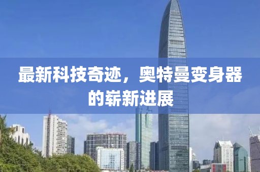 最新科技奇迹，奥特曼变身器的崭新进展