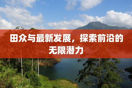 田众与最新发展，探索前沿的无限潜力
