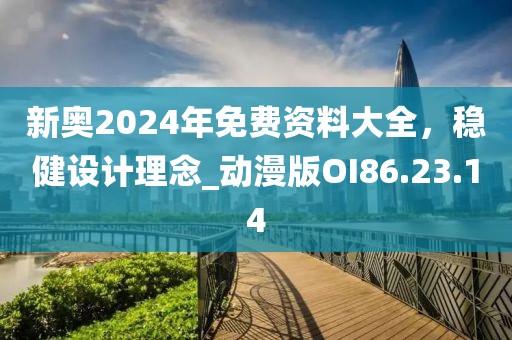 新奥2024年免费资料大全，稳健设计理念_动漫版OI86.23.14
