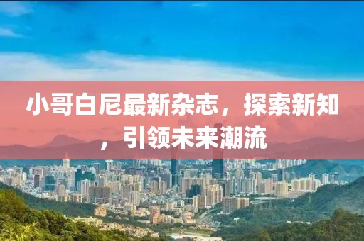 小哥白尼最新杂志，探索新知，引领未来潮流
