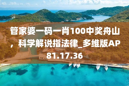 管家婆一码一肖100中奖舟山，科学解说指法律_多维版AP81.17.36