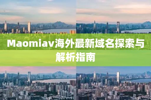 Maomiav海外最新域名探索与解析指南
