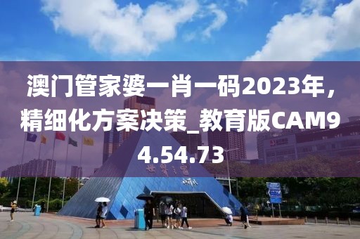 澳门管家婆一肖一码2023年，精细化方案决策_教育版CAM94.54.73