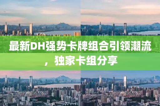 最新DH强势卡牌组合引领潮流，独家卡组分享
