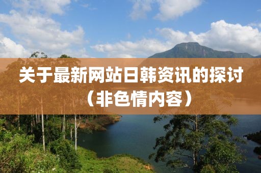 关于最新网站日韩资讯的探讨（非色情内容）