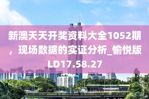 新澳天天开奖资料大全1052期，现场数据的实证分析_愉悦版LD17.58.27